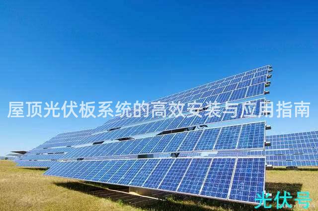 屋顶光伏板系统的高效安装与应用指南