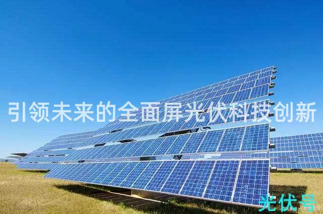 引领未来的全面屏光伏科技创新 引领未来的全面屏光伏科技创新
