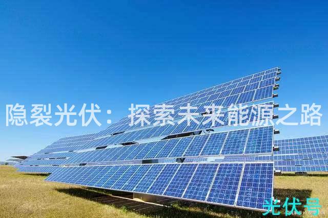 隐裂光伏:探索未来能源之路 隐裂光伏:探索未来能源之路